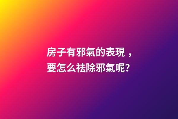 房子有邪氣的表現，要怎么祛除邪氣呢？